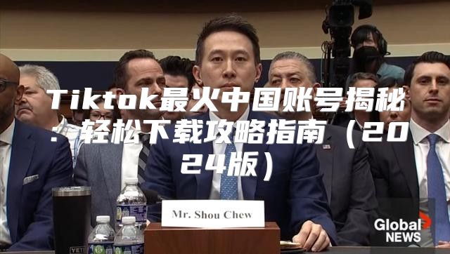 Tiktok最火中国账号揭秘：轻松下载攻略指南2025版