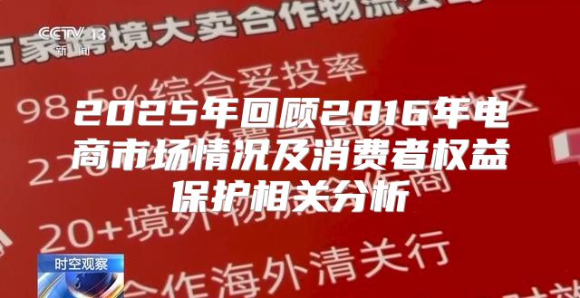2025年回顾2016年电商市场情况及消费者权益保护相关分析