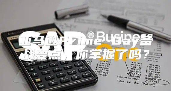 亚马逊Prime Day备战要点，你掌握了吗？