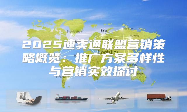 2025速卖通联盟营销策略概览：推广方案多样性与营销实效探讨