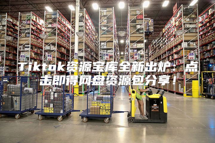Tiktok资源宝库全新出炉：点击即得网盘资源包分享！