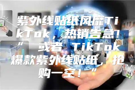 紫外线贴纸风靡TikTok，热销告急！” 或者 TikTok爆款紫外线贴纸，抢购一空！”