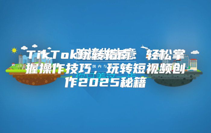 TikTok玩转指南：轻松掌握操作技巧，玩转短视频创作2025秘籍