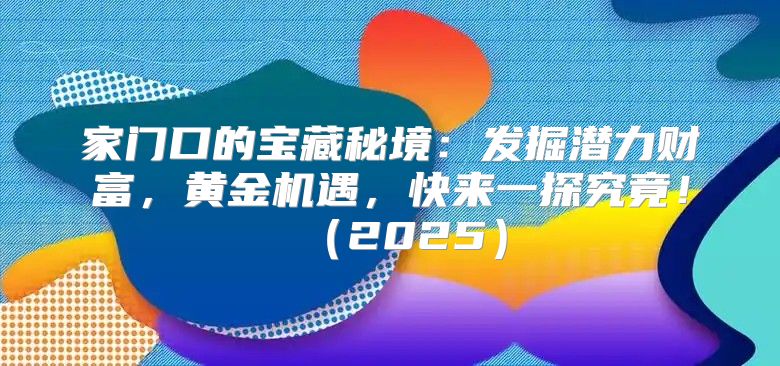 家门口的宝藏秘境：发掘潜力财富，黄金机遇，快来一探究竟！2025