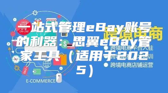 一站式管理eBay账号的利器：思翼eBay管家工具适用于2025