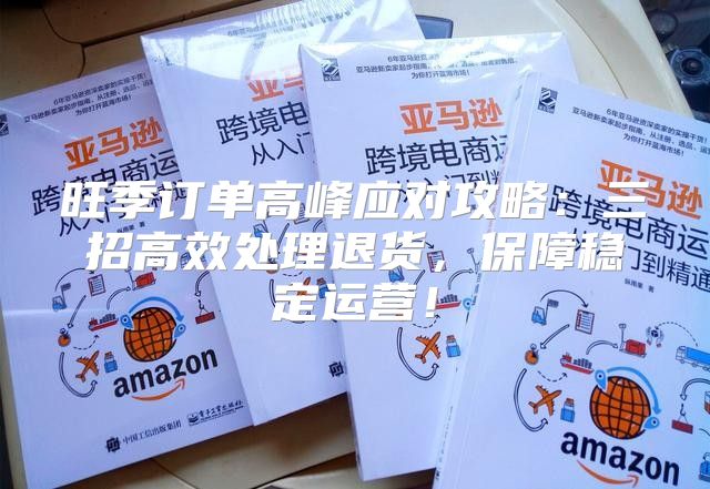 旺季订单高峰应对攻略：三招高效处理退货，保障稳定运营！