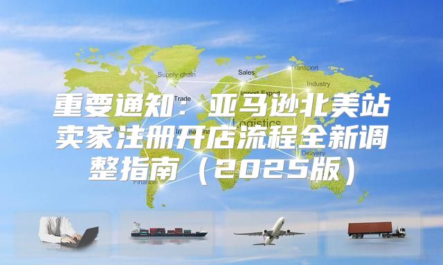 重要通知：亚马逊北美站卖家注册开店流程全新调整指南2025版