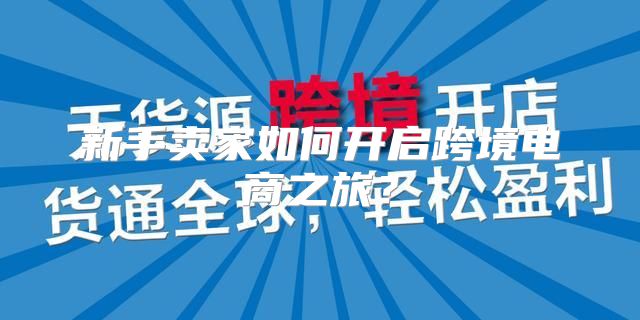 新手卖家如何开启跨境电商之旅？