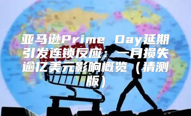 亚马逊Prime Day延期引发连锁反应：一月损失逾亿美元影响概览猜测版