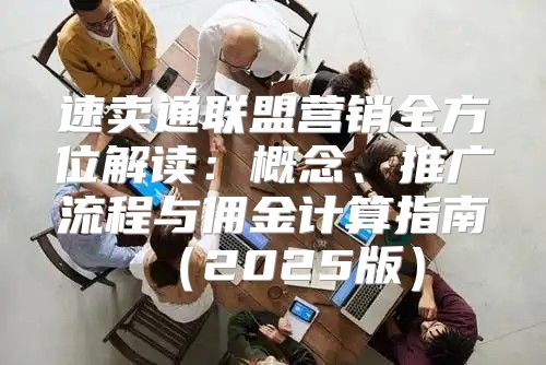 速卖通联盟营销全方位解读：概念、推广流程与佣金计算指南2025版