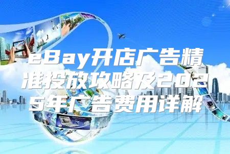 eBay开店广告精准投放攻略及2025年广告费用详解