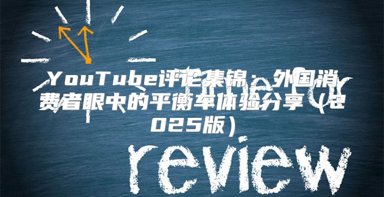 YouTube评论集锦：外国消费者眼中的平衡车体验分享2025版