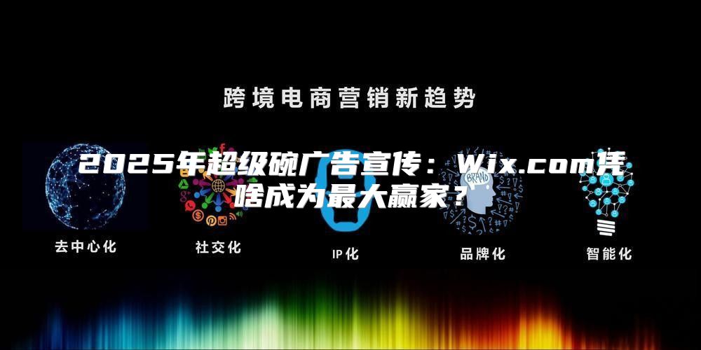 2025年超级碗广告宣传：Wix.com凭啥成为最大赢家？