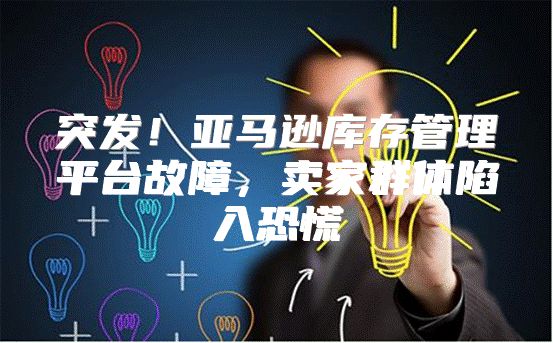 突发！亚马逊库存管理平台故障，卖家群体陷入恐慌