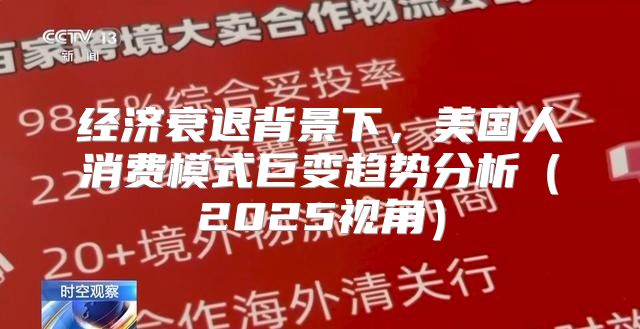 经济衰退背景下，美国人消费模式巨变趋势分析2025视角