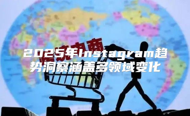 2025年Instagram趋势洞察涵盖多领域变化