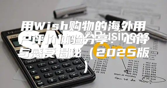 用Wish购物的海外用户评价体验分享：心得与感受揭秘2025版