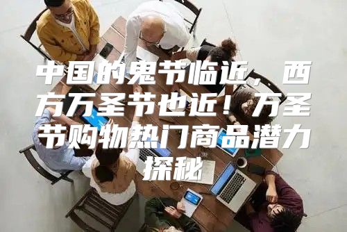 中国的鬼节临近，西方万圣节也近！万圣节购物热门商品潜力探秘