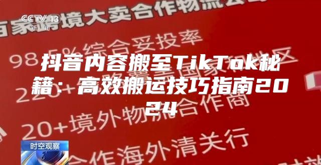 抖音内容搬至TikTok秘籍：高效搬运技巧指南2025