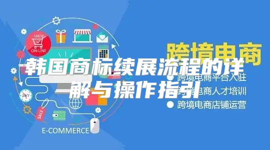 韩国商标续展流程的详解与操作指引