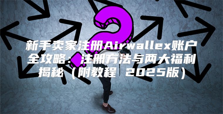 新手卖家注册Airwallex账户全攻略：注册方法与两大福利揭秘附教程 2025版