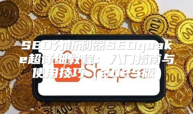SEO分析利器SEOquake超详细教程：入门指南与使用技巧2025版