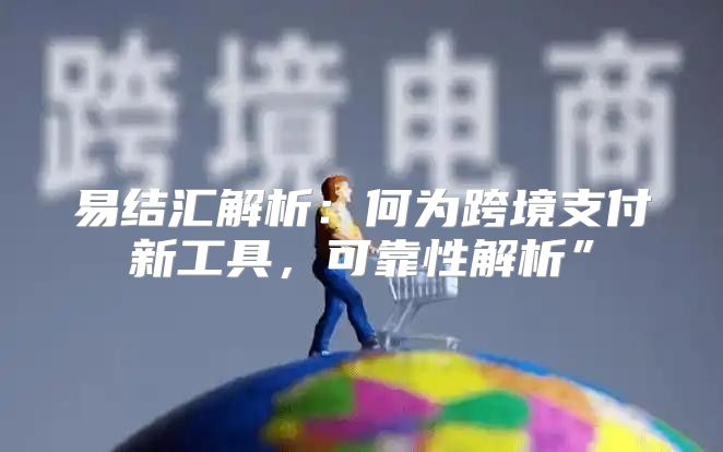 易结汇解析：何为跨境支付新工具，可靠性解析”