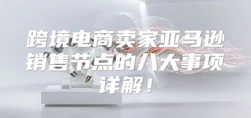 跨境电商卖家亚马逊销售节点的八大事项详解！