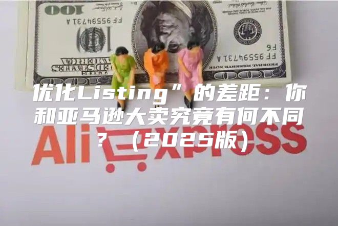 优化Listing”的差距：你和亚马逊大卖究竟有何不同？2025版