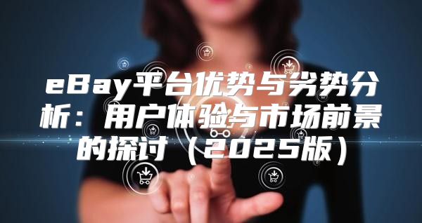 eBay平台优势与劣势分析：用户体验与市场前景的探讨2025版
