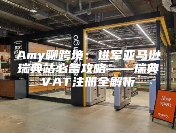 Amy聊跨境：进军亚马逊瑞典站必备攻略——瑞典VAT注册全解析