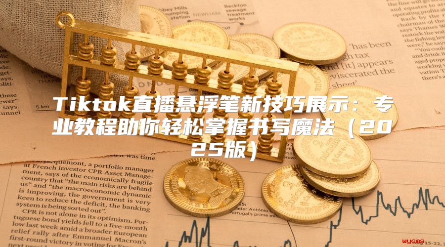 Tiktok直播悬浮笔新技巧展示：专业教程助你轻松掌握书写魔法2025版