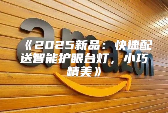 2025新品：快速配送智能护眼台灯，小巧精美