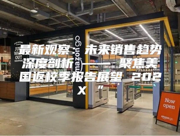 最新观察：未来销售趋势深度剖析 —— 聚焦美国返校季报告展望 202X ”