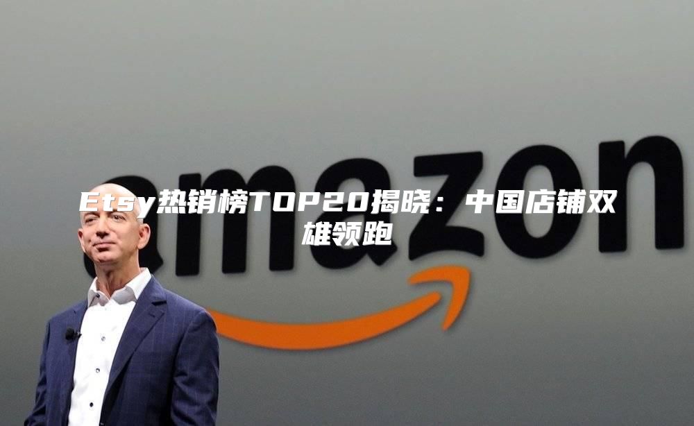 Etsy热销榜TOP20揭晓：中国店铺双雄领跑