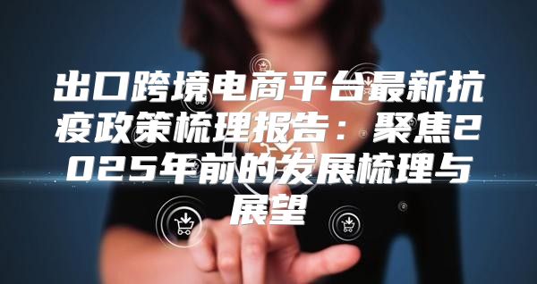 出口跨境电商平台最新抗疫政策梳理报告：聚焦2025年前的发展梳理与展望