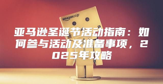 亚马逊圣诞节活动指南：如何参与活动及准备事项，2025年攻略