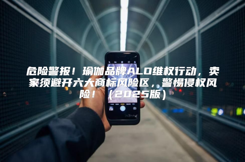危险警报！瑜伽品牌ALO维权行动，卖家须避开六大商标风险区，警惕侵权风险！2025版