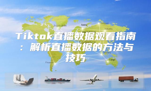 Tiktok直播数据观看指南：解析直播数据的方法与技巧