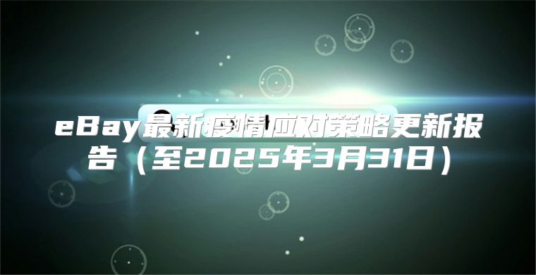 eBay最新疫情应对策略更新报告至2025年3月31日