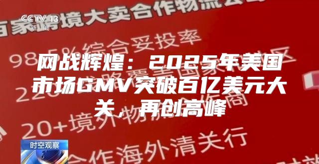 网战辉煌：2025年美国市场GMV突破百亿美元大关，再创高峰