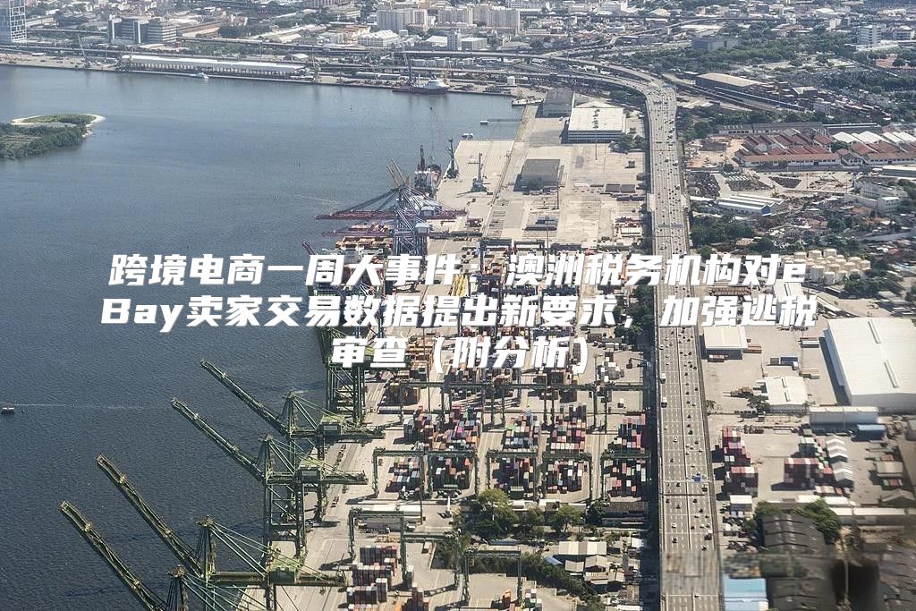 跨境电商一周大事件：澳洲税务机构对eBay卖家交易数据提出新要求，加强逃税审查附分析