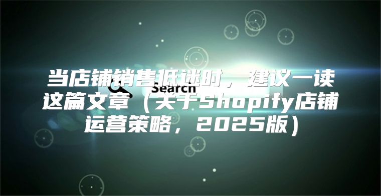 当店铺销售低迷时，建议一读这篇文章关于Shopify店铺运营策略，2025版