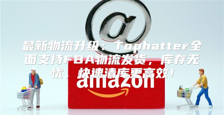 最新物流升级：Tophatter全面支持FBA物流发货，库存无忧，快速清库更高效！