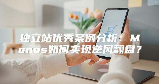 独立站优秀案例分析：Monos如何实现逆风翻盘？