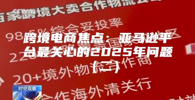 跨境电商焦点：亚马逊平台最关心的2025年问题二