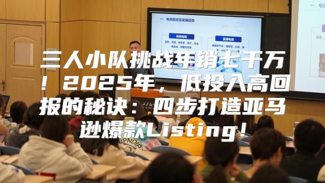 三人小队挑战年销七千万！2025年，低投入高回报的秘诀：四步打造亚马逊爆款Listing！