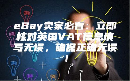 eBay卖家必看：立即核对英国VAT信息填写无误，确保正确无误！