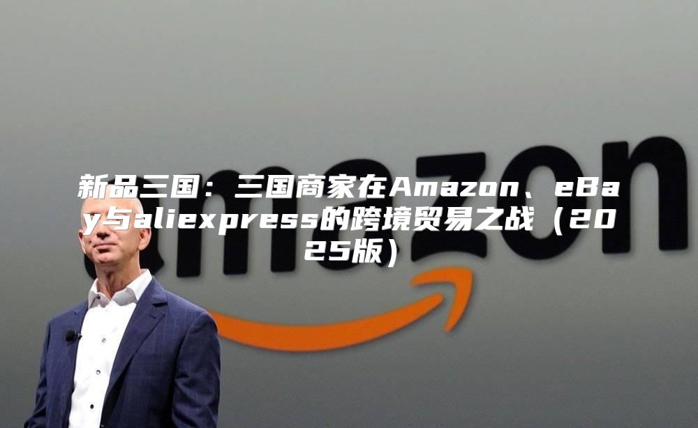 新品三国：三国商家在Amazon、eBay与aliexpress的跨境贸易之战2025版