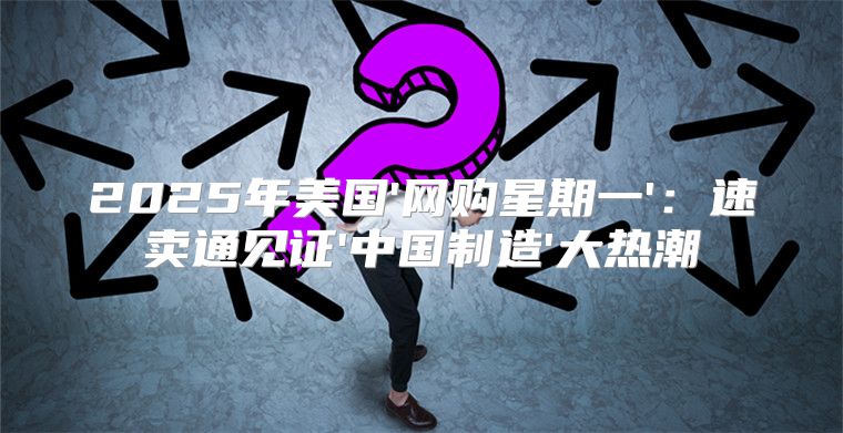 2025年美国'网购星期一'：速卖通见证'中国制造'大热潮